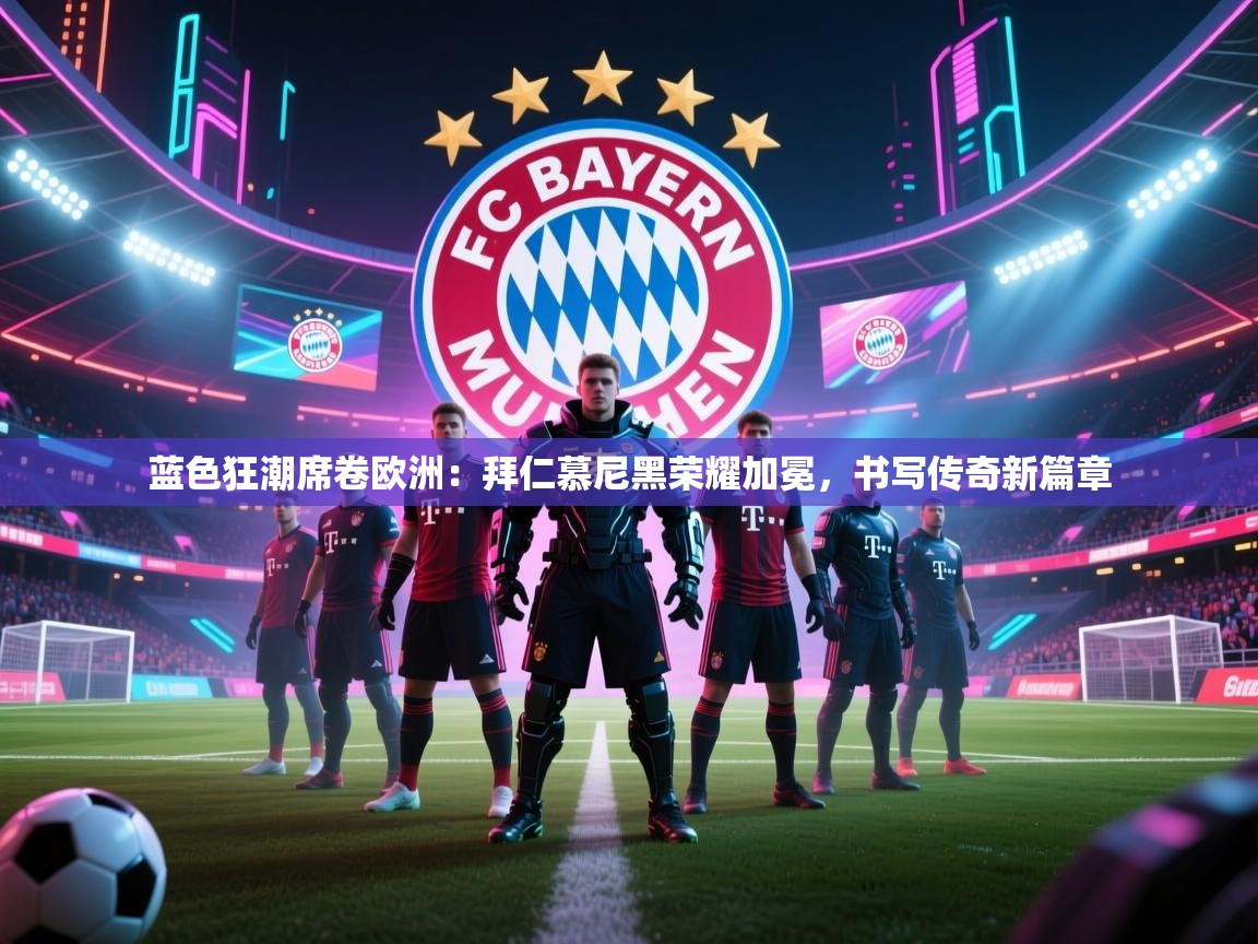 蓝色狂潮席卷欧洲：拜仁慕尼黑荣耀加冕，书写传奇新篇章  第1张