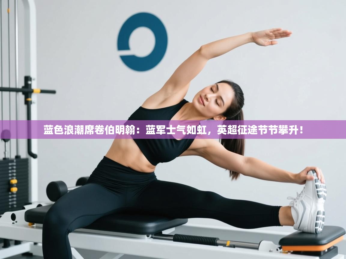 蓝色浪潮席卷伯明翰:蓝军士气如虹,英超征途节节攀升! 第2张